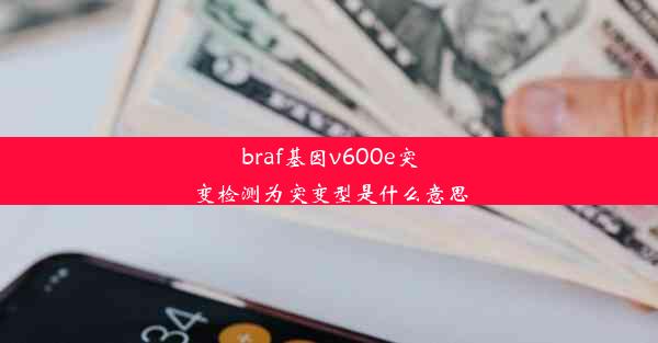 braf基因v600e突变检测为突变型是什么意思