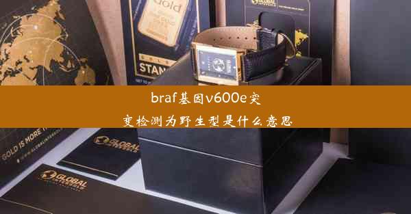 braf基因v600e突变检测为野生型是什么意思