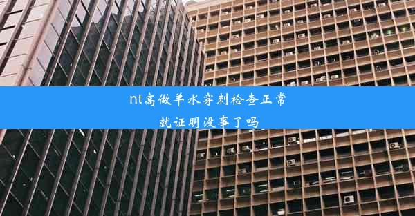 nt高做羊水穿刺检查正常就证明没事了吗