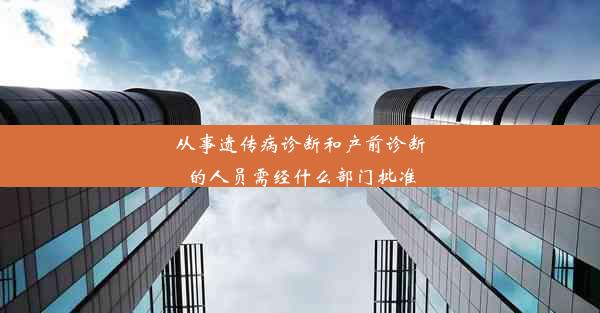 从事遗传病诊断和产前诊断的人员需经什么部门批准