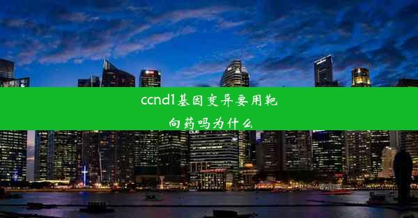 ccnd1基因变异要用靶向药吗为什么