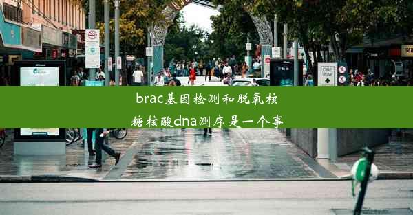 brac基因检测和脱氧核糖核酸dna测序是一个事