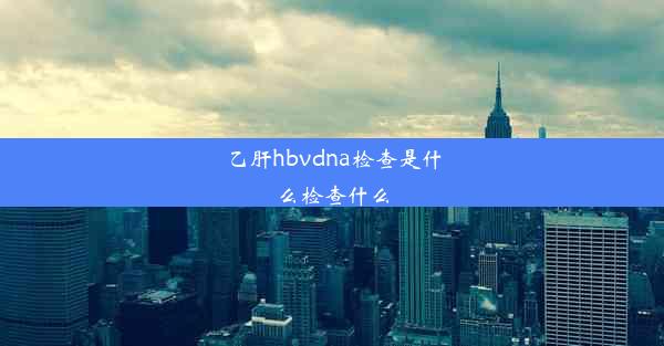 乙肝hbvdna检查是什么检查什么