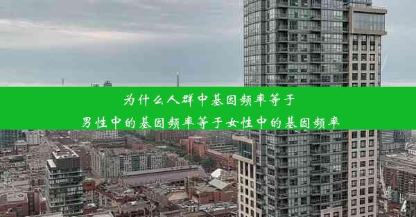 为什么人群中基因频率等于男性中的基因频率等于女性中的基因频率