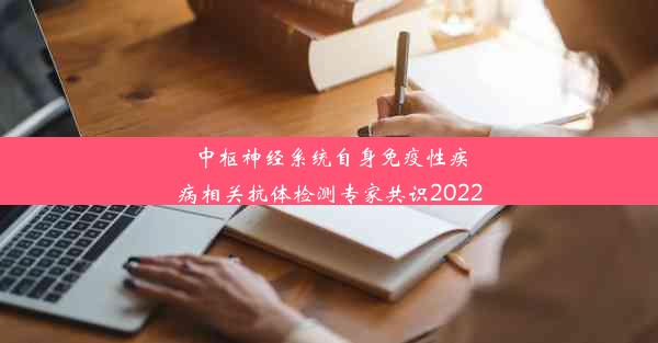 中枢神经系统自身免疫性疾病相关抗体检测专家共识2022