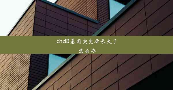 chd8基因突变后长大了怎么办