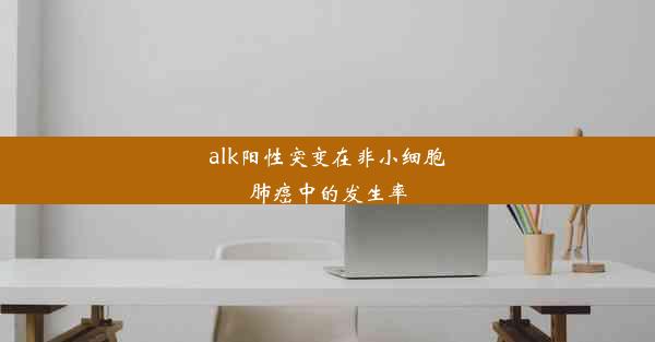 alk阳性突变在非小细胞肺癌中的发生率