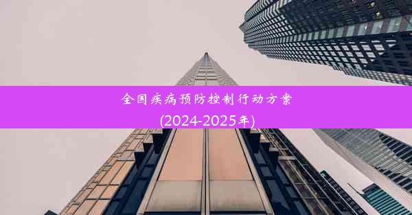 全国疾病预防控制行动方案(2024-2025年)