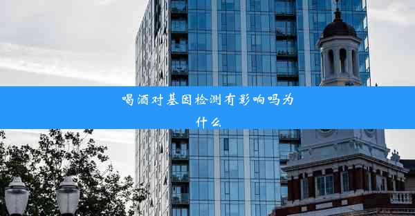 喝酒对基因检测有影响吗为什么