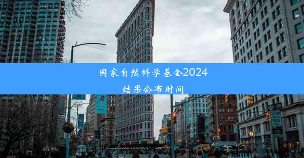 国家自然科学基金2024结果公布时间