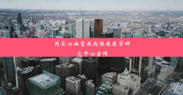 国家心血管疾病临床医学研究中心官网