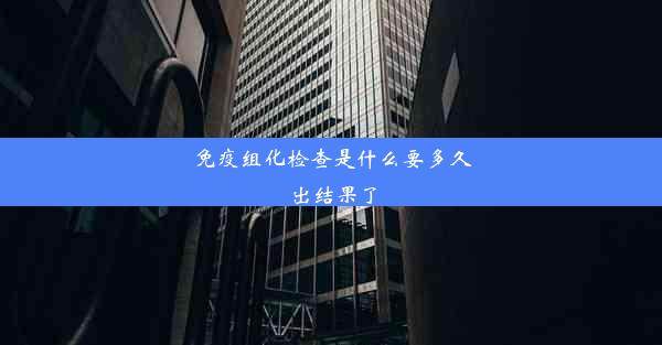 免疫组化检查是什么要多久出结果了