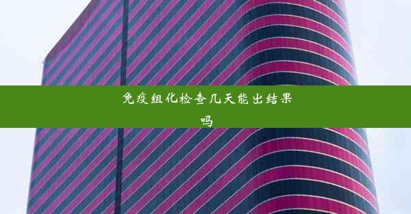 免疫组化检查几天能出结果吗