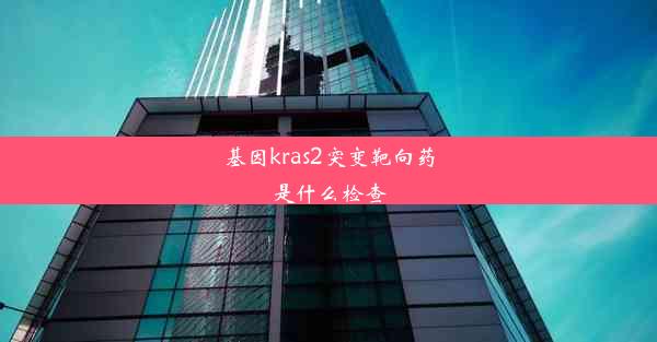 基因kras2突变靶向药是什么检查