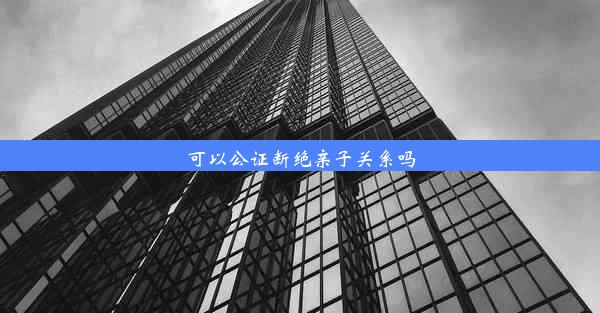 可以公证断绝亲子关系吗