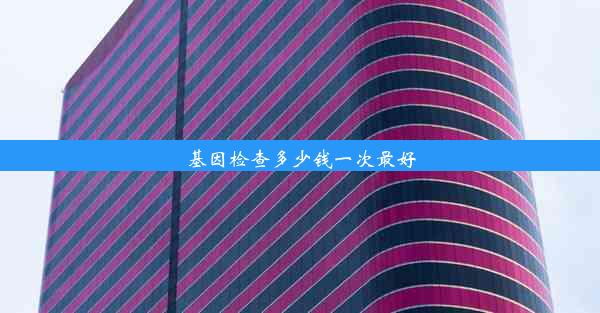 基因检查多少钱一次最好