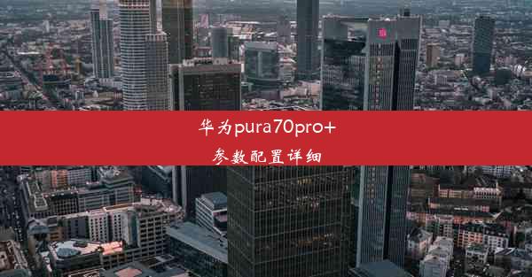 华为pura70pro+参数配置详细