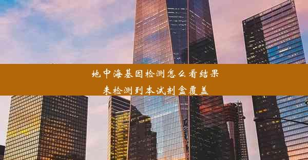 地中海基因检测怎么看结果未检测到本试剂盒覆盖