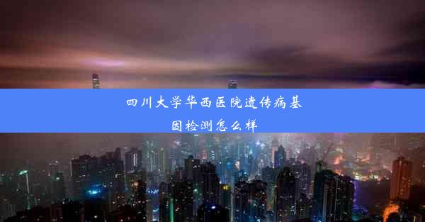 四川大学华西医院遗传病基因检测怎么样