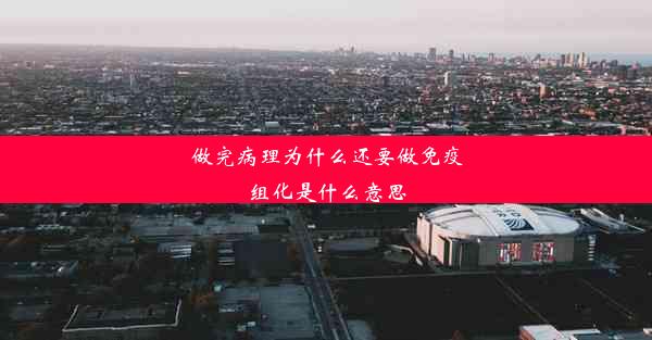 做完病理为什么还要做免疫组化是什么意思