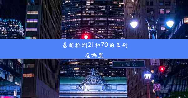 基因检测21和70的区别在哪里