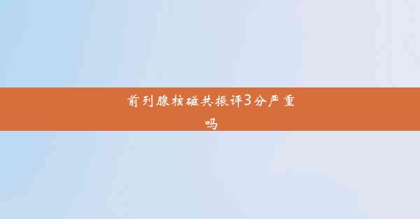 前列腺核磁共振评3分严重吗