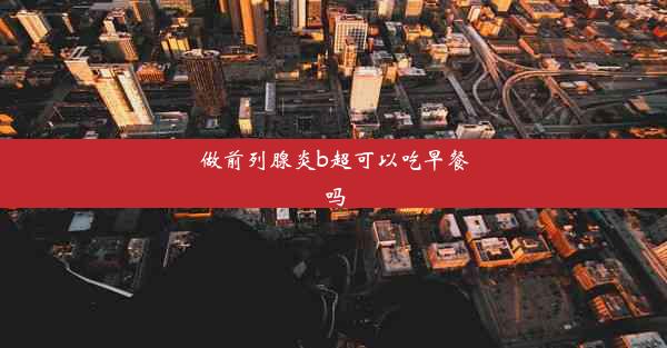 做前列腺炎b超可以吃早餐吗