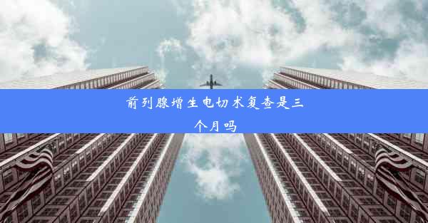 前列腺增生电切术复查是三个月吗