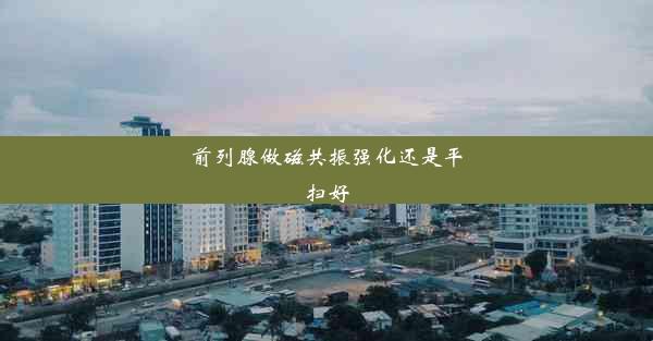 前列腺做磁共振强化还是平扫好