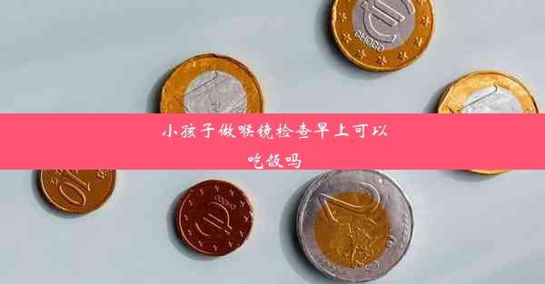 小孩子做喉镜检查早上可以吃饭吗