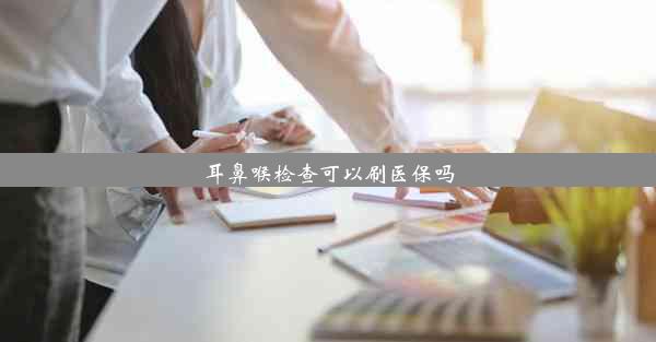 耳鼻喉检查可以刷医保吗