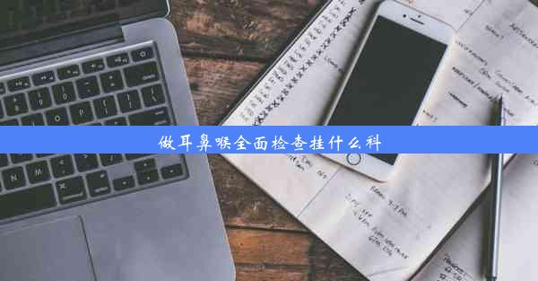 做耳鼻喉全面检查挂什么科