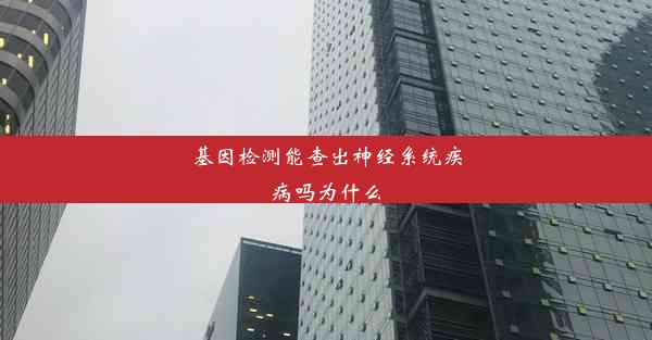 基因检测能查出神经系统疾病吗为什么