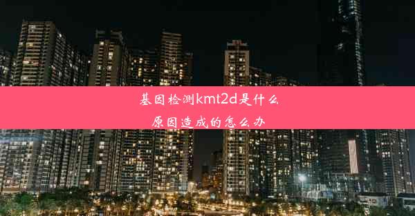 基因检测kmt2d是什么原因造成的怎么办