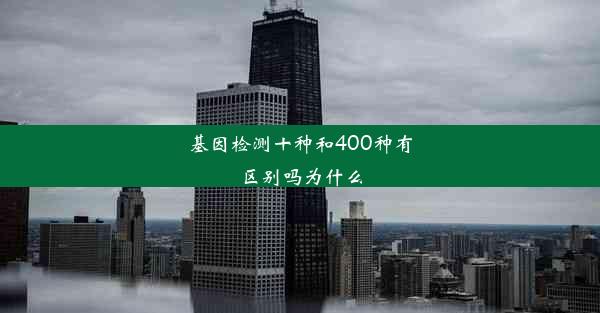 基因检测十种和400种有区别吗为什么