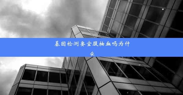 基因检测要空腹抽血吗为什么