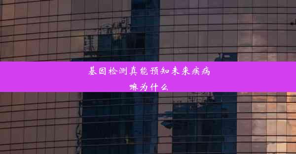 基因检测真能预知未来疾病嘛为什么