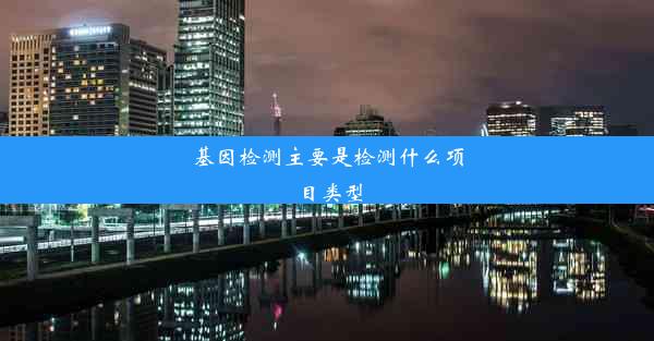 基因检测主要是检测什么项目类型