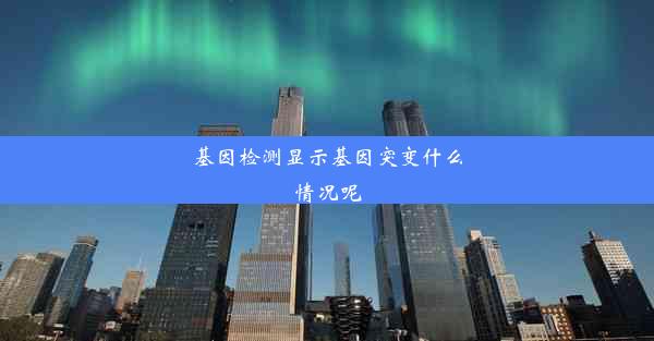 基因检测显示基因突变什么情况呢