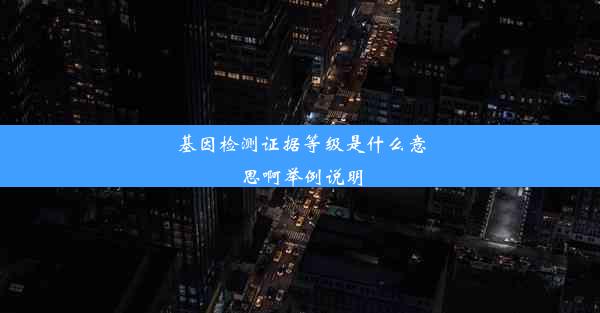 基因检测证据等级是什么意思啊举例说明