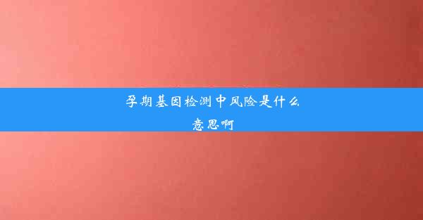 孕期基因检测中风险是什么意思啊