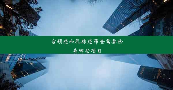 宫颈癌和乳腺癌筛查需要检查哪些项目