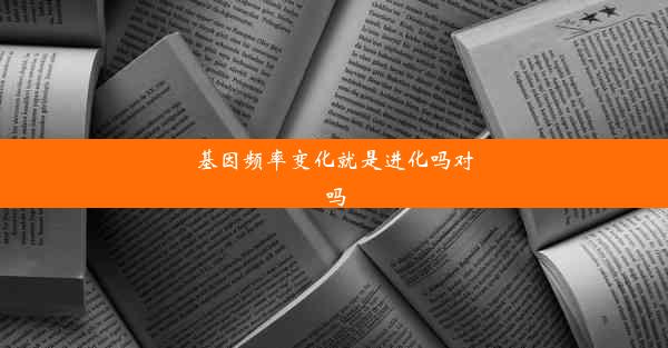 基因频率变化就是进化吗对吗