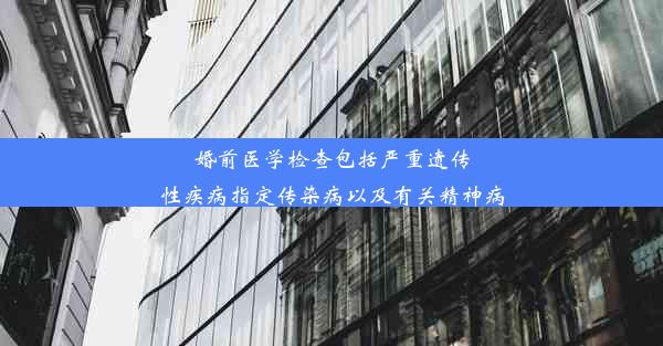 婚前医学检查包括严重遗传性疾病指定传染病以及有关精神病