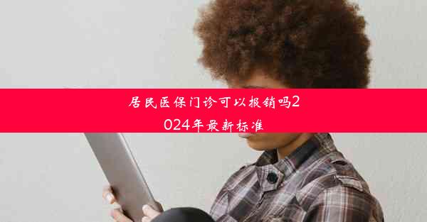 居民医保门诊可以报销吗2024年最新标准