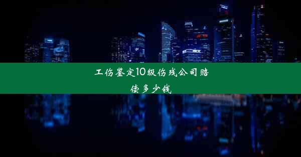 工伤鉴定10级伤残公司赔偿多少钱