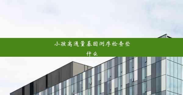 小孩高通量基因测序检查些什么