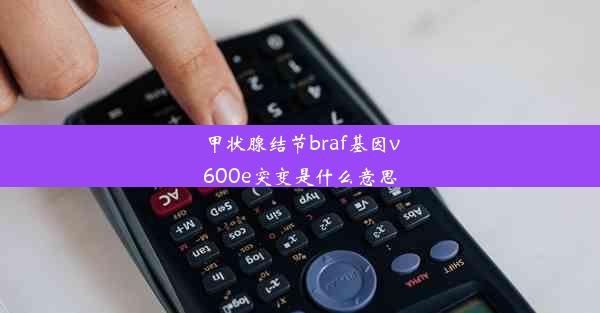 甲状腺结节braf基因v600e突变是什么意思