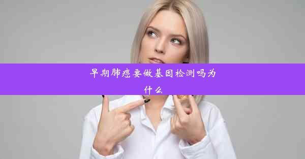 早期肺癌要做基因检测吗为什么