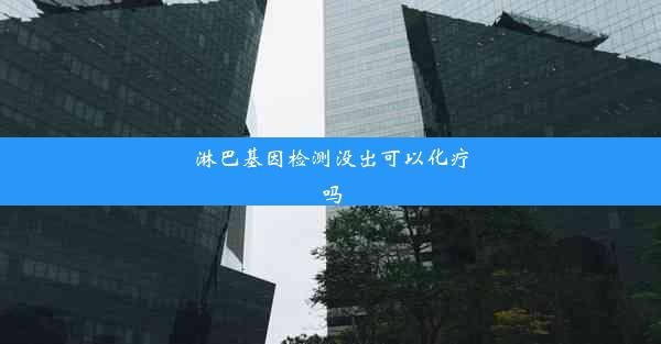 淋巴基因检测没出可以化疗吗